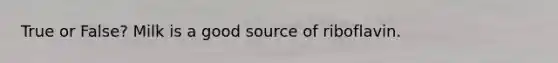 True or False? Milk is a good source of riboflavin.