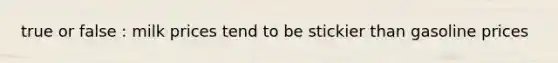 true or false : milk prices tend to be stickier than gasoline prices