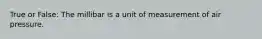 True or False: The millibar is a unit of measurement of air pressure.