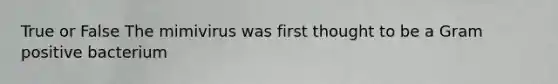 True or False The mimivirus was first thought to be a Gram positive bacterium