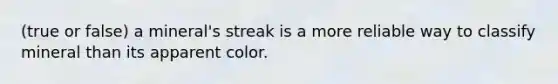 (true or false) a mineral's streak is a more reliable way to classify mineral than its apparent color.