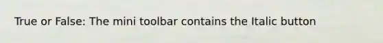 True or False: The mini toolbar contains the Italic button