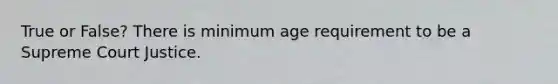 True or False? There is minimum age requirement to be a Supreme Court Justice.