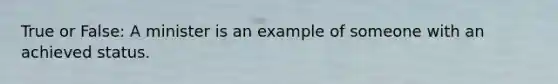 True or False: A minister is an example of someone with an achieved status.