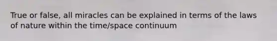 True or false, all miracles can be explained in terms of the laws of nature within the time/space continuum