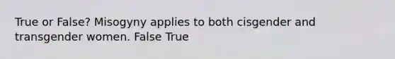 True or False? Misogyny applies to both cisgender and transgender women. False True