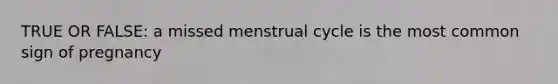 TRUE OR FALSE: a missed menstrual cycle is the most common sign of pregnancy