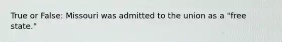 True or False: Missouri was admitted to the union as a "free state."