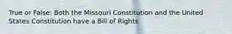 True or False: Both the Missouri Constitution and the United States Constitution have a Bill of Rights