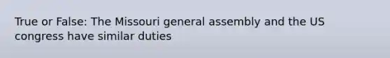 True or False: The Missouri general assembly and the US congress have similar duties