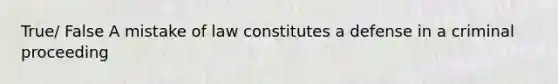 True/ False A mistake of law constitutes a defense in a criminal proceeding