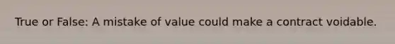 True or False: A mistake of value could make a contract voidable.