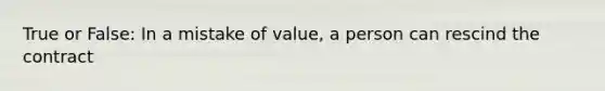 True or False: In a mistake of value, a person can rescind the contract