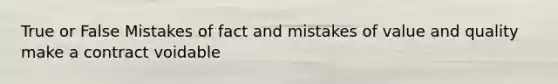 True or False Mistakes of fact and mistakes of value and quality make a contract voidable