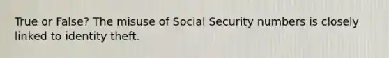 True or False? The misuse of Social Security numbers is closely linked to identity theft.