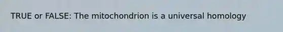 TRUE or FALSE: The mitochondrion is a universal homology