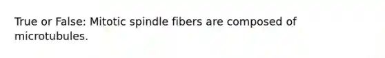 True or False: Mitotic spindle fibers are composed of microtubules.