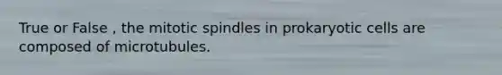 True or False , the mitotic spindles in prokaryotic cells are composed of microtubules.