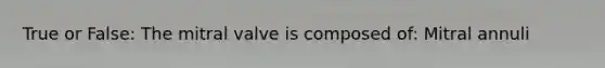 True or False: The mitral valve is composed of: Mitral annuli