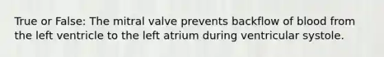 True or False: The mitral valve prevents backflow of blood from the left ventricle to the left atrium during ventricular systole.