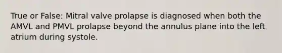 True or False: Mitral valve prolapse is diagnosed when both the AMVL and PMVL prolapse beyond the annulus plane into the left atrium during systole.