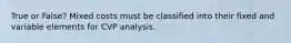 True or False? Mixed costs must be classified into their fixed and variable elements for CVP analysis.