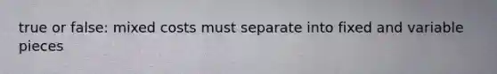 true or false: mixed costs must separate into fixed and variable pieces