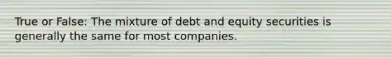 True or False: The mixture of debt and equity securities is generally the same for most companies.