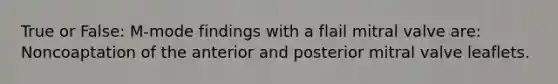 True or False: M-mode findings with a flail mitral valve are: Noncoaptation of the anterior and posterior mitral valve leaflets.