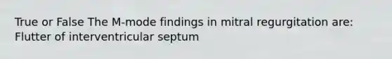 True or False The M-mode findings in mitral regurgitation are: Flutter of interventricular septum