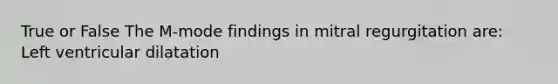 True or False The M-mode findings in mitral regurgitation are: Left ventricular dilatation