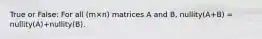 True or False: For all (m×n) matrices A and B, nullity(A+B) = nullity(A)+nullity(B).