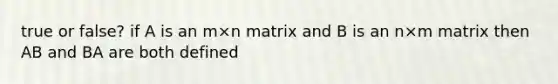 true or false? if A is an m×n matrix and B is an n×m matrix then AB and BA are both defined