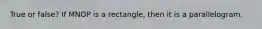 True or false? If MNOP is a rectangle, then it is a parallelogram.