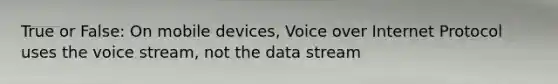 True or False: On mobile devices, Voice over Internet Protocol uses the voice stream, not the data stream