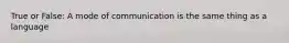 True or False: A mode of communication is the same thing as a language