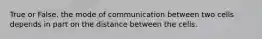 True or False. the mode of communication between two cells depends in part on the distance between the cells.