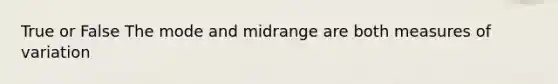 True or False The mode and midrange are both measures of variation