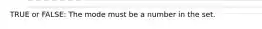 TRUE or FALSE: The mode must be a number in the set.