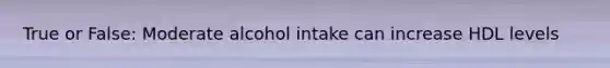 True or False: Moderate alcohol intake can increase HDL levels