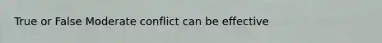 True or False Moderate conflict can be effective