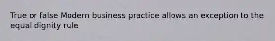 True or false Modern business practice allows an exception to the equal dignity rule