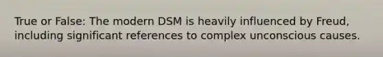 True or False: The modern DSM is heavily influenced by Freud, including significant references to complex unconscious causes.