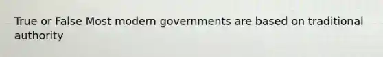 True or False Most modern governments are based on traditional authority