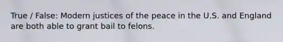 True / False: Modern justices of the peace in the U.S. and England are both able to grant bail to felons.