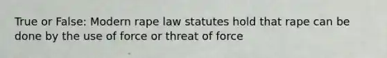 True or False: Modern rape law statutes hold that rape can be done by the use of force or threat of force