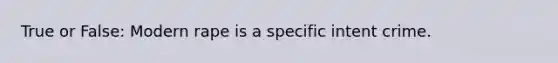 True or False: Modern rape is a specific intent crime.