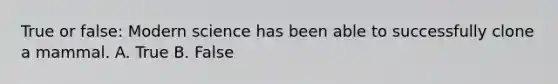 True or false: Modern science has been able to successfully clone a mammal. A. True B. False