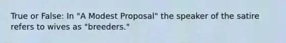 True or False: In "A Modest Proposal" the speaker of the satire refers to wives as "breeders."