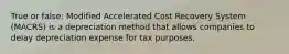 True or false: Modified Accelerated Cost Recovery System (MACRS) is a depreciation method that allows companies to delay depreciation expense for tax purposes.